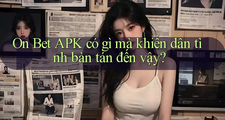 On Bet APK có gì mà khiến dân tình bàn tán đến vậy?