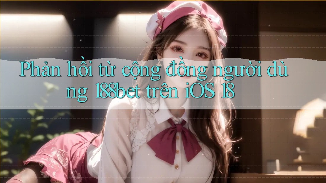 Phản hồi từ cộng đồng người dùng 188bet trên iOS 18