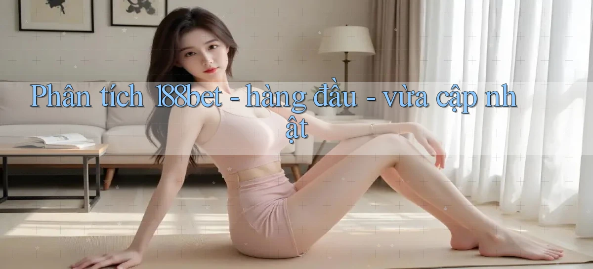 Phân tích 188bet   hàng đầu   vừa cập nhật