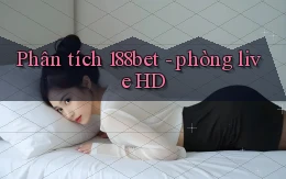 Phân tích 188bet   phòng live HD