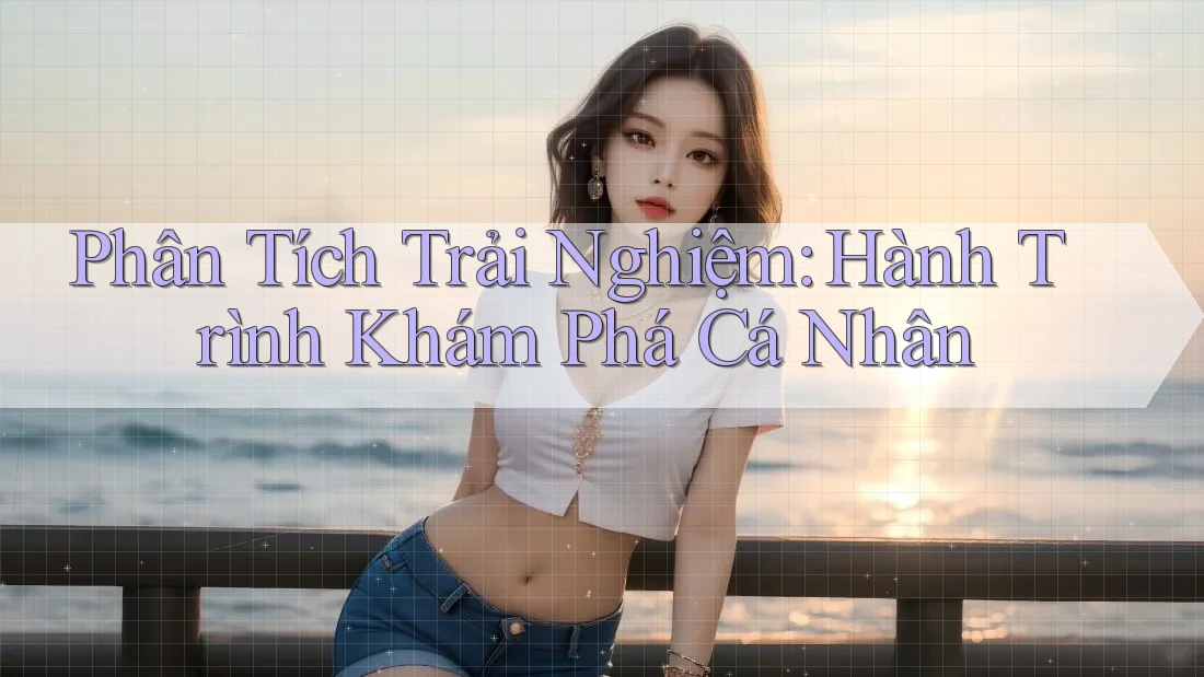 Phân Tích Trải Nghiệm: Hành Trình Khám Phá Cá Nhân