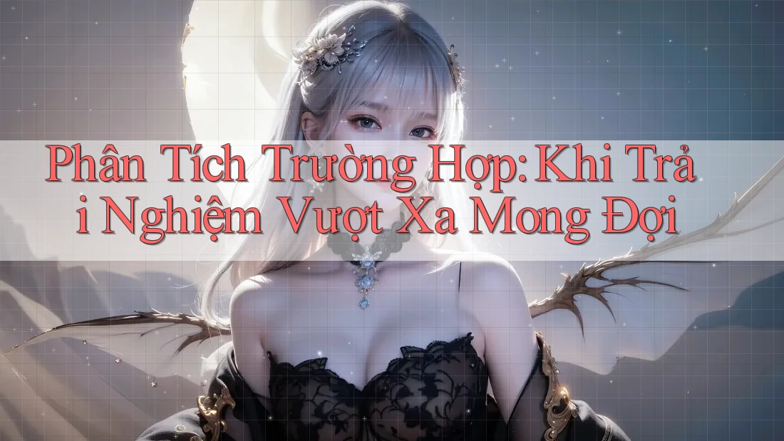 Phân Tích Trường Hợp: Khi Trải Nghiệm Vượt Xa Mong Đợi