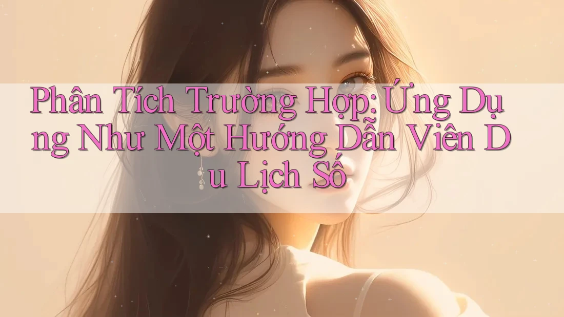 Phân Tích Trường Hợp: Ứng Dụng Như Một Hướng Dẫn Viên Du Lịch Số
