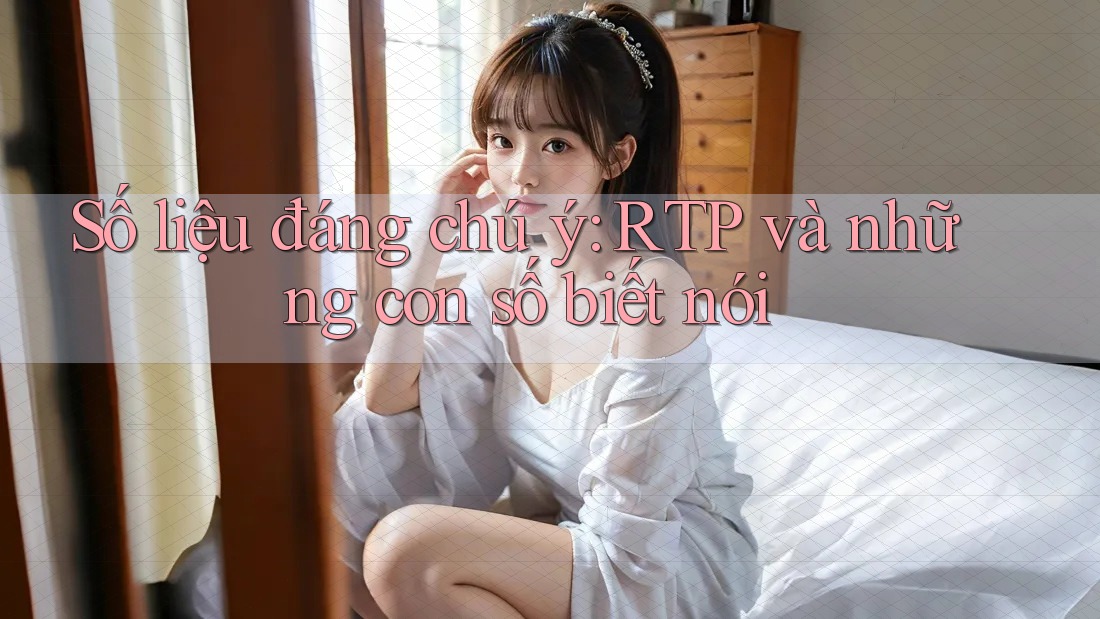 Số liệu đáng chú ý: RTP và những con số biết nói