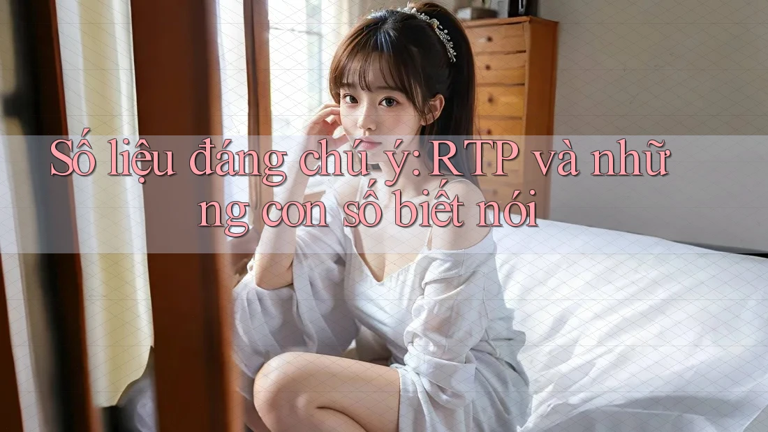 Số liệu đáng chú ý: RTP và những con số biết nói