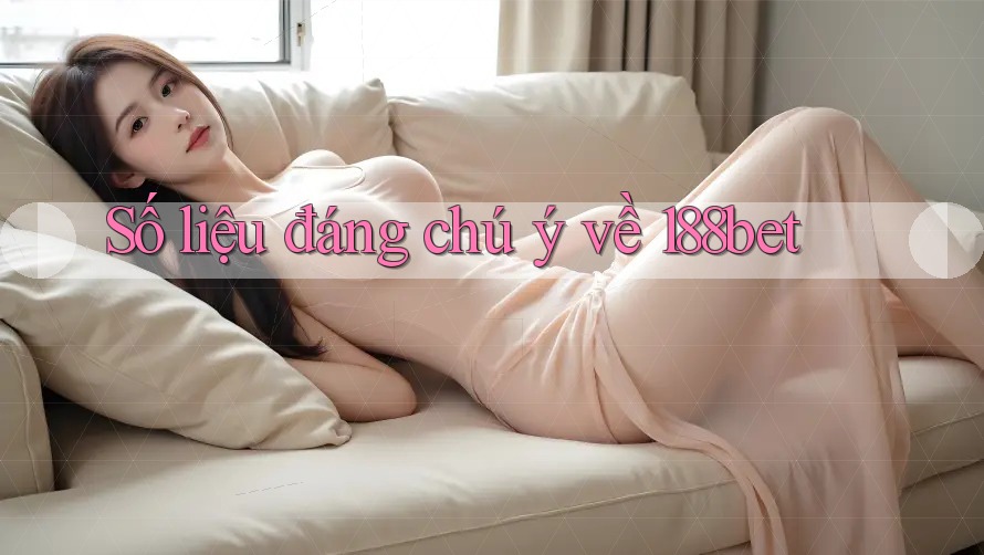 Số liệu đáng chú ý về 188bet Số liệu đáng chú ý về 188bet