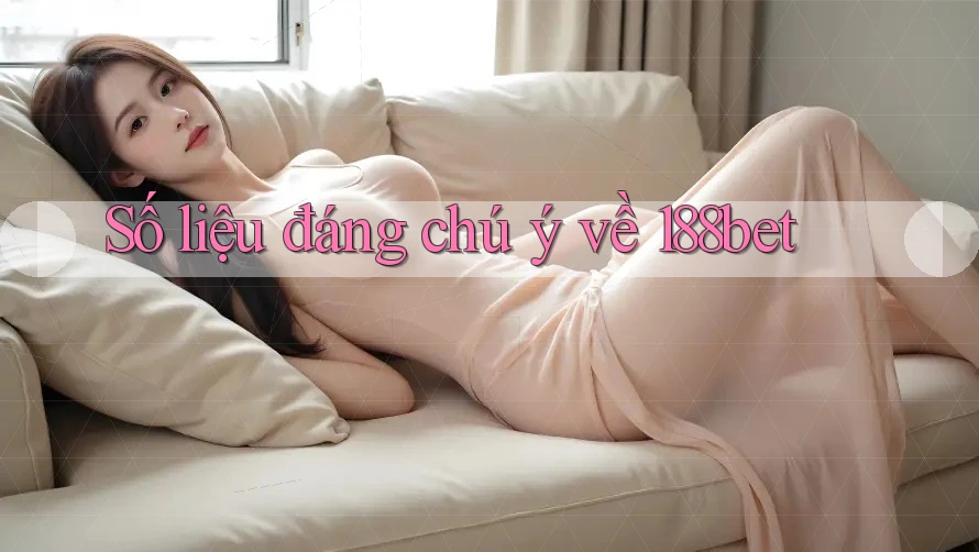 Số liệu đáng chú ý về 188bet