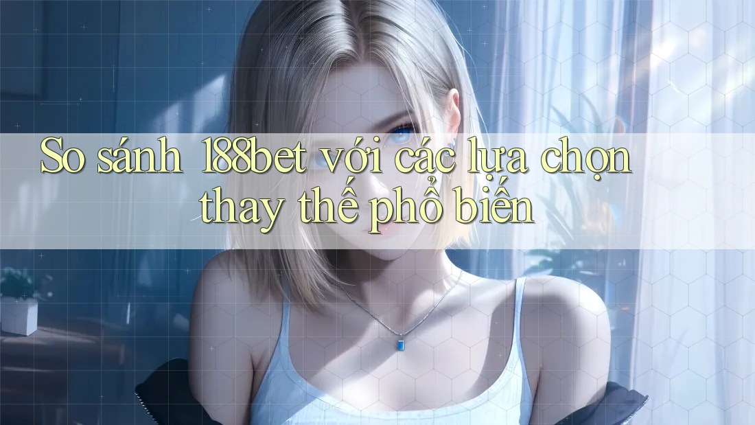 So sánh 188bet với các lựa chọn thay thế phổ biến So sánh 188bet với các lựa chọn thay thế phổ biến