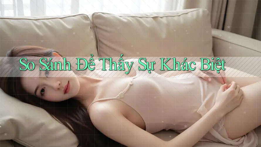 So Sánh Để Thấy Sự Khác Biệt