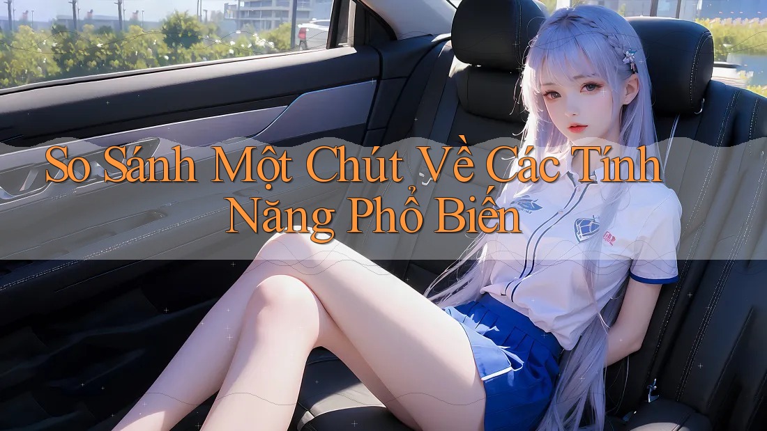 So Sánh Một Chút Về Các Tính Năng Phổ Biến So Sánh Một Chút Về Các Tính Năng Phổ Biến
