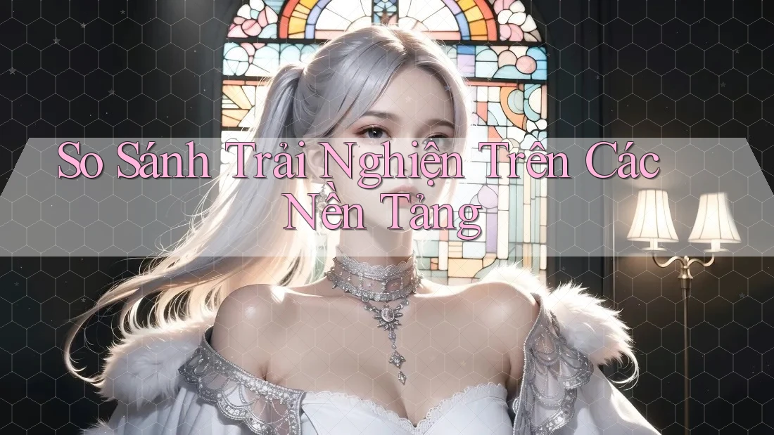 So Sánh Trải Nghiện Trên Các Nền Tảng