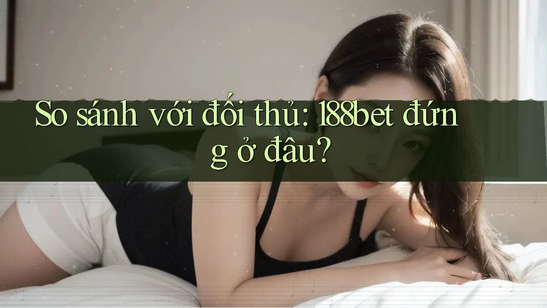 So sánh với đối thủ: 188bet đứng ở đâu?