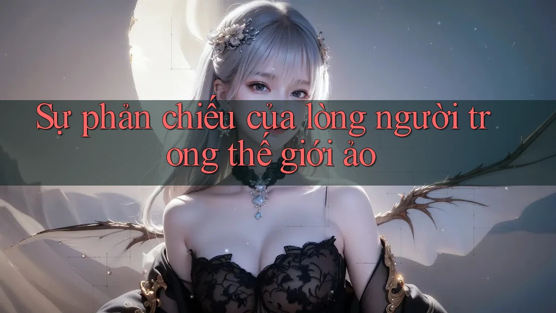 Sự phản chiếu của lòng người trong thế giới ảo