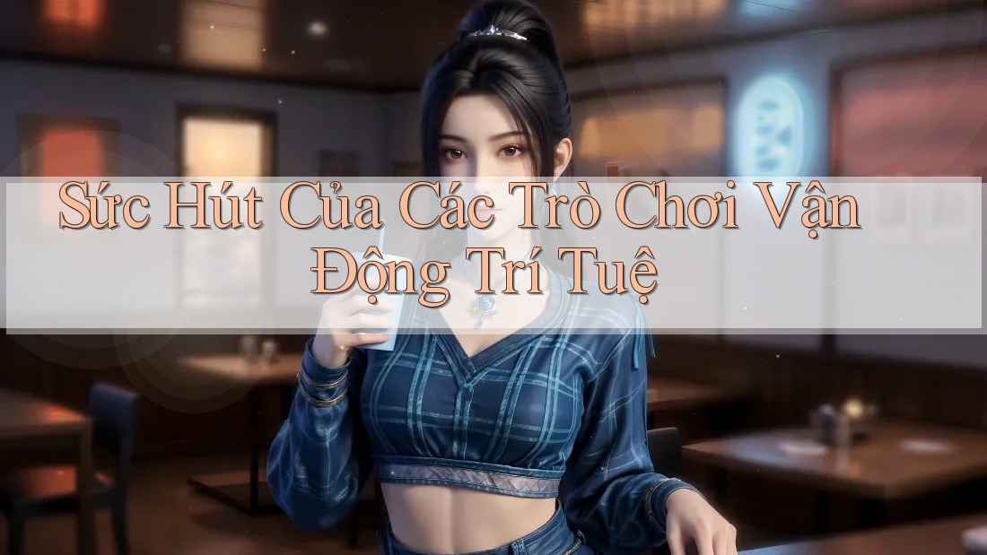 Sức Hút Của Các Trò Chơi Vận Động Trí Tuệ Sức Hút Của Các Trò Chơi Vận Động Trí Tuệ