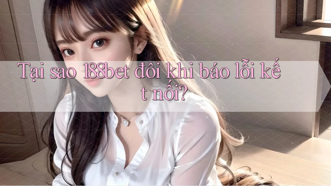 Tại sao 188bet đôi khi báo lỗi kết nối?