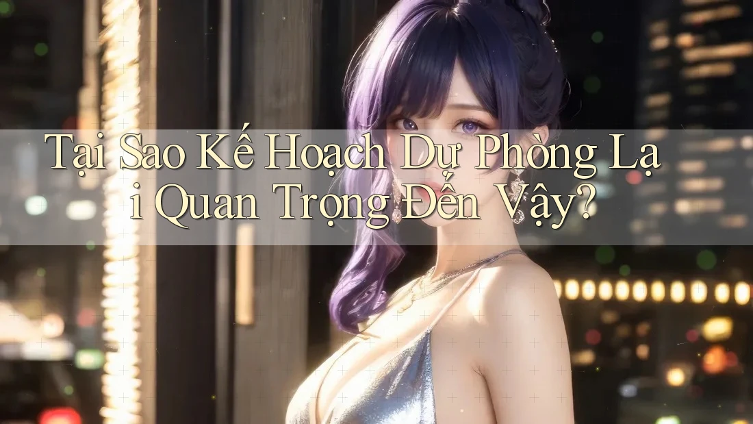 Tại Sao Kế Hoạch Dự Phòng Lại Quan Trọng Đến Vậy?