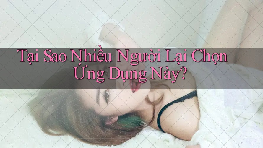 Tại Sao Nhiều Người Lại Chọn Ứng Dụng Này?