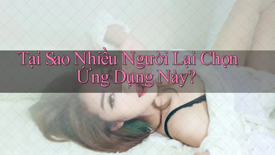 Tại Sao Nhiều Người Lại Chọn Ứng Dụng Này?