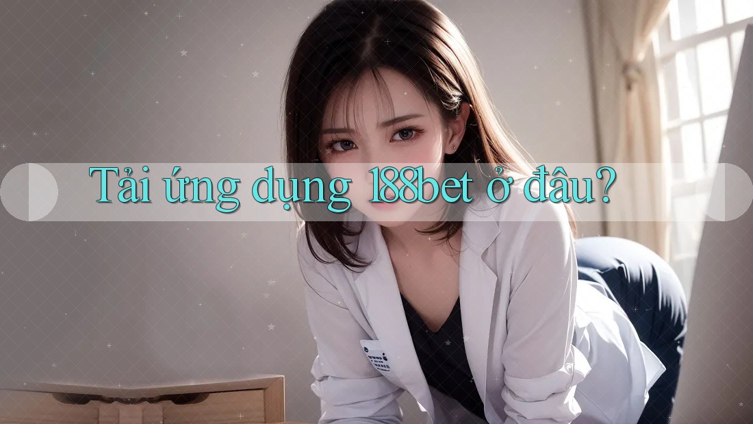 Tải ứng dụng 188bet ở đâu? Tải ứng dụng 188bet ở đâu?