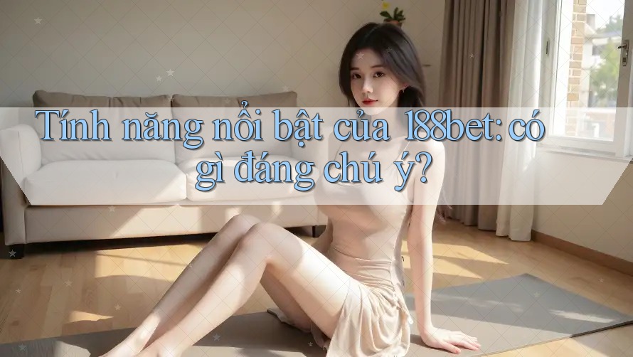 Tính năng nổi bật của 188bet: có gì đáng chú ý?