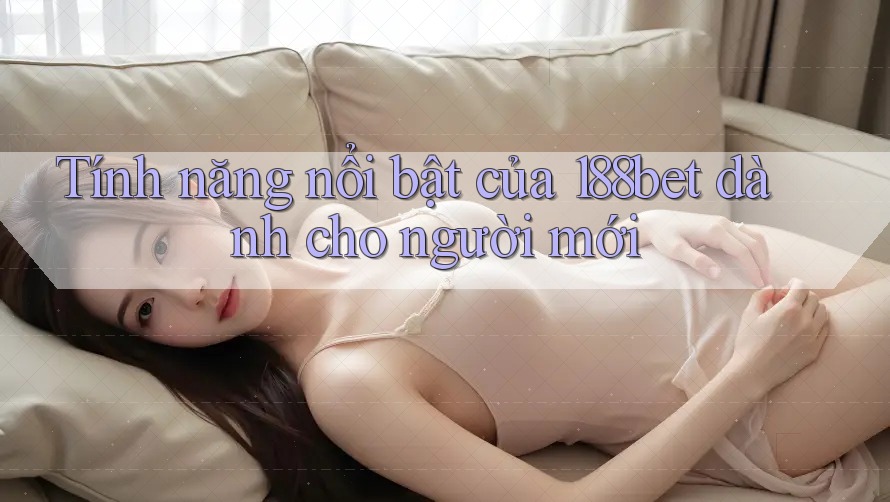 Tính năng nổi bật của 188bet dành cho người mới