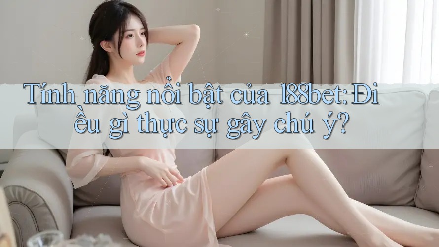 Tính năng nổi bật của 188bet: Điều gì thực sự gây chú ý? Tính năng nổi bật của 188bet: Điều gì thực sự gây chú ý?