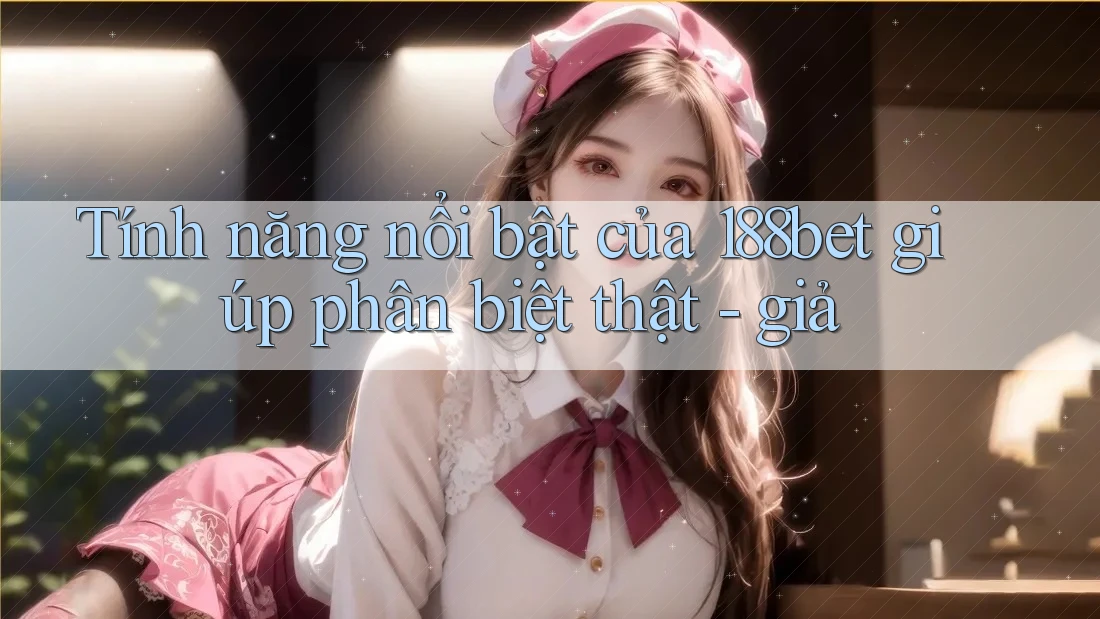 Tính năng nổi bật của 188bet giúp phân biệt thật - giả Tính năng nổi bật của 188bet giúp phân biệt thật - giả