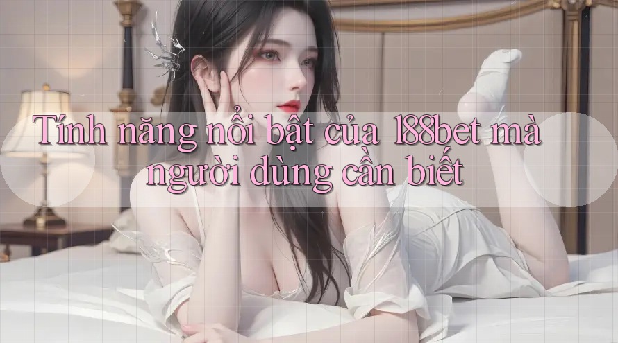 Tính năng nổi bật của 188bet mà người dùng cần biết