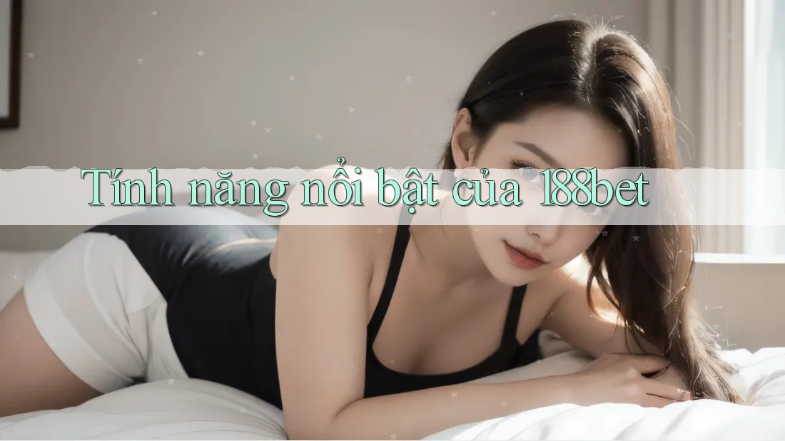 Tính năng nổi bật của 188bet Tính năng nổi bật của 188bet