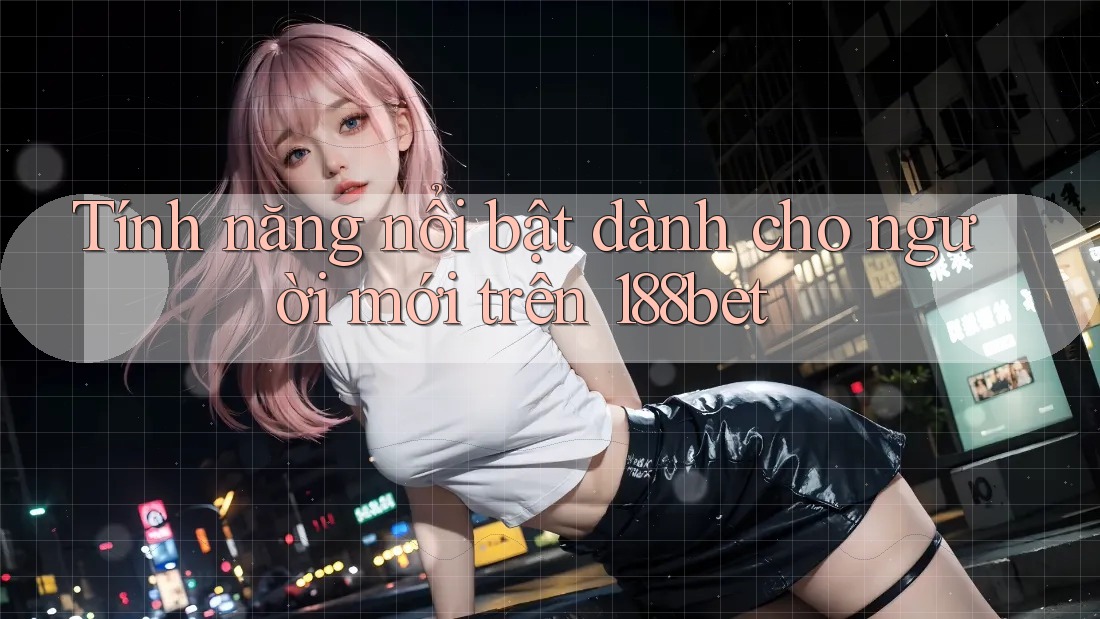 Tính năng nổi bật dành cho người mới trên 188bet