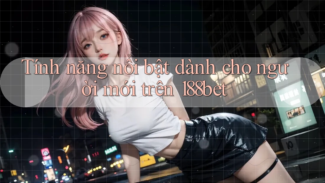Tính năng nổi bật dành cho người mới trên 188bet