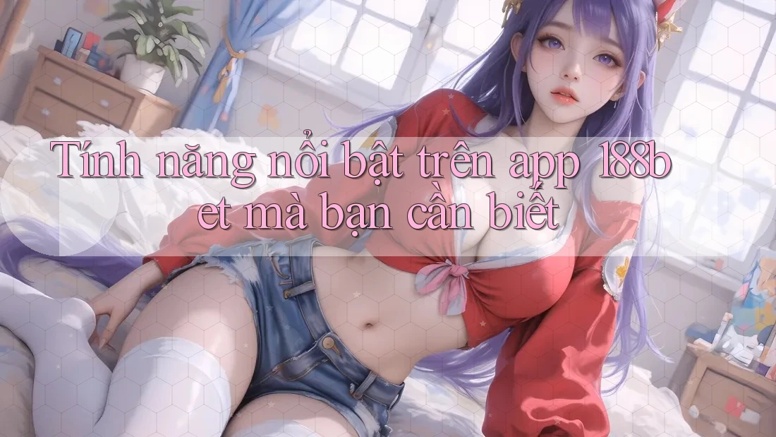 Tính năng nổi bật trên app 188bet mà bạn cần biết Tính năng nổi bật trên app 188bet mà bạn cần biết