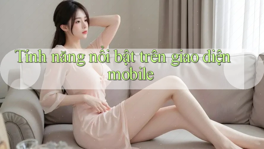 Tính năng nổi bật trên giao diện mobile Tính năng nổi bật trên giao diện mobile
