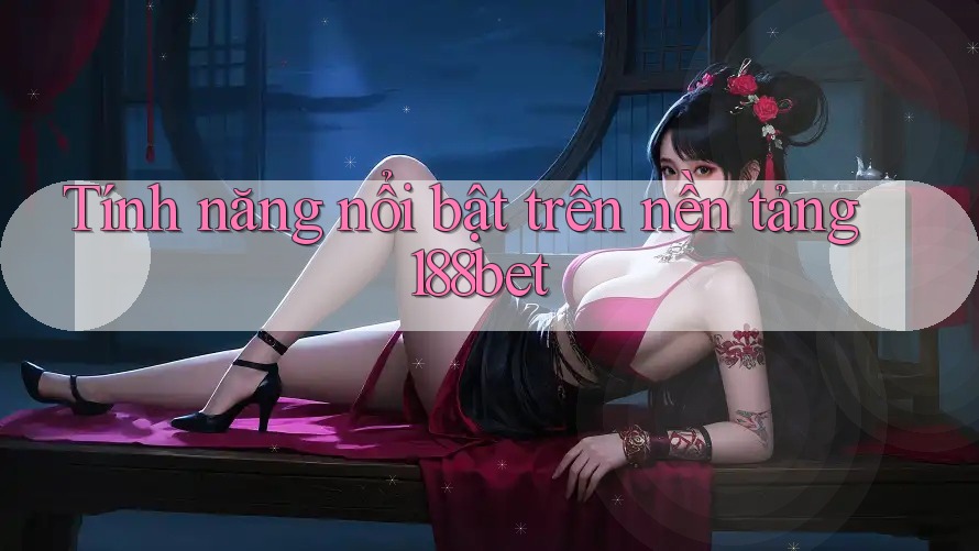 Tính năng nổi bật trên nền tảng 188bet