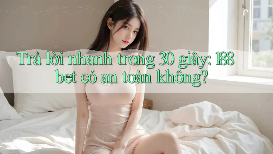 Trả lời nhanh trong 30 giây: 188bet có an toàn không?