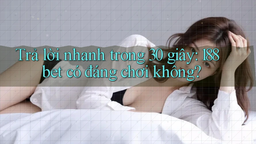 Trả lời nhanh trong 30 giây: 188bet có đáng chơi không?