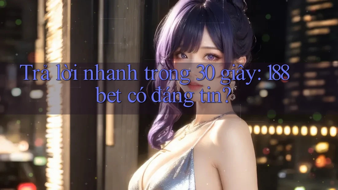 Trả lời nhanh trong 30 giây: 188bet có đáng tin? Trả lời nhanh trong 30 giây: 188bet có đáng tin?