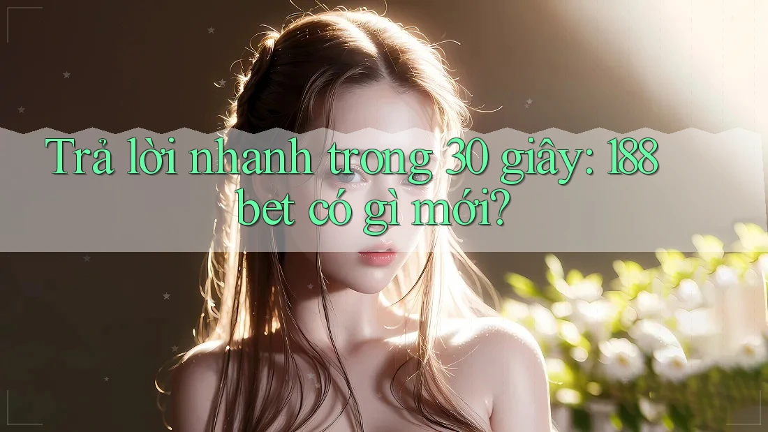 Trả Lời Nhanh Trong 30 Giây: 188bet Có Gì Mới? Trả Lời Nhanh Trong 30 Giây: 188bet Có Gì Mới?