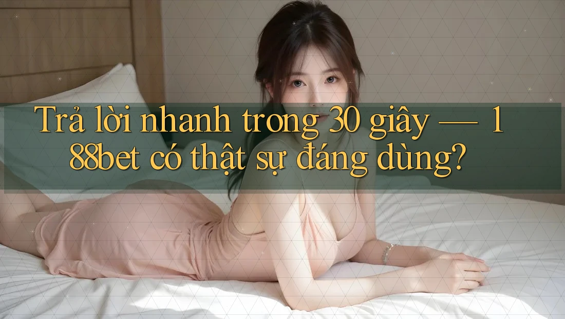 Trả lời nhanh trong 30 giây — 188bet có thật sự đáng dùng? Trả lời nhanh trong 30 giây — 188bet có thật sự đáng dùng?