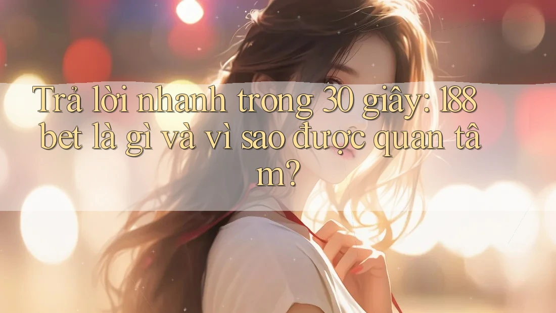 Trả lời nhanh trong 30 giây: 188bet là gì và vì sao được quan tâm?