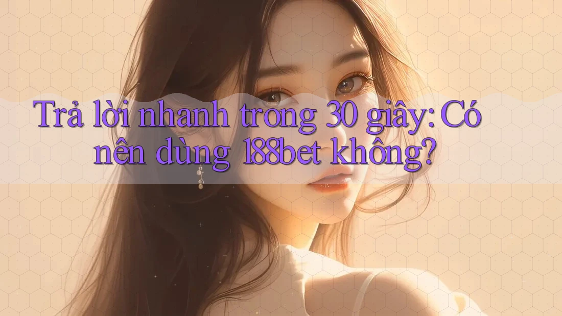 Trả lời nhanh trong 30 giây: Có nên dùng 188bet không? Trả lời nhanh trong 30 giây: Có nên dùng 188bet không?