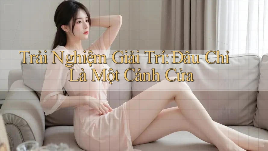 Trải Nghiệm Giải Trí: Đâu Chỉ Là Một Cánh Cửa Trải Nghiệm Giải Trí: Đâu Chỉ Là Một Cánh Cửa