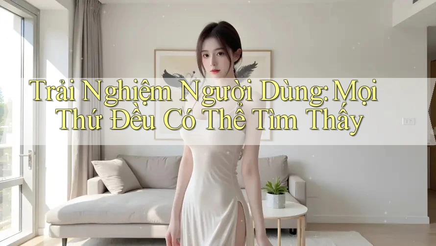 Trải Nghiệm Người Dùng: Mọi Thứ Đều Có Thể Tìm Thấy Trải Nghiệm Người Dùng: Mọi Thứ Đều Có Thể Tìm Thấy