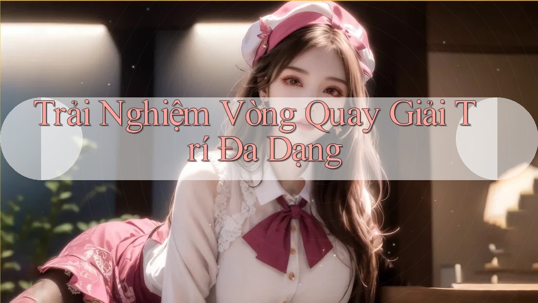 Trải Nghiệm Vòng Quay Giải Trí Đa Dạng
