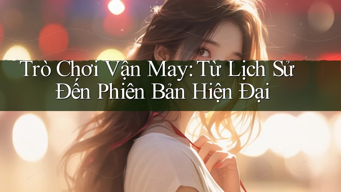 Trò Chơi Vận May: Từ Lịch Sử Đến Phiên Bản Hiện Đại