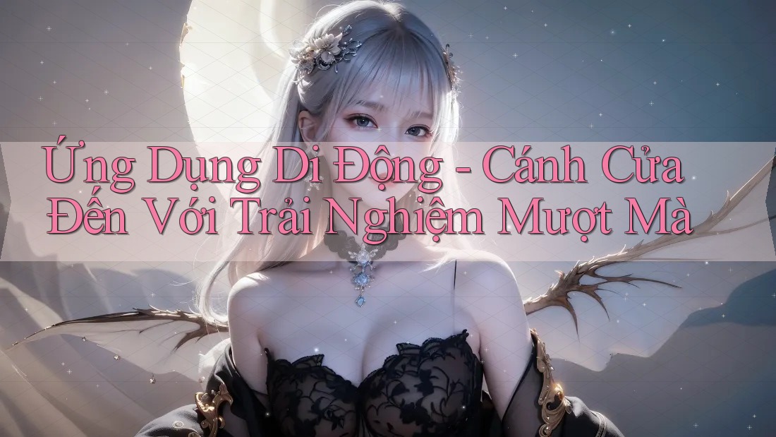 Ứng Dụng Di Động - Cánh Cửa Đến Với Trải Nghiệm Mượt Mà