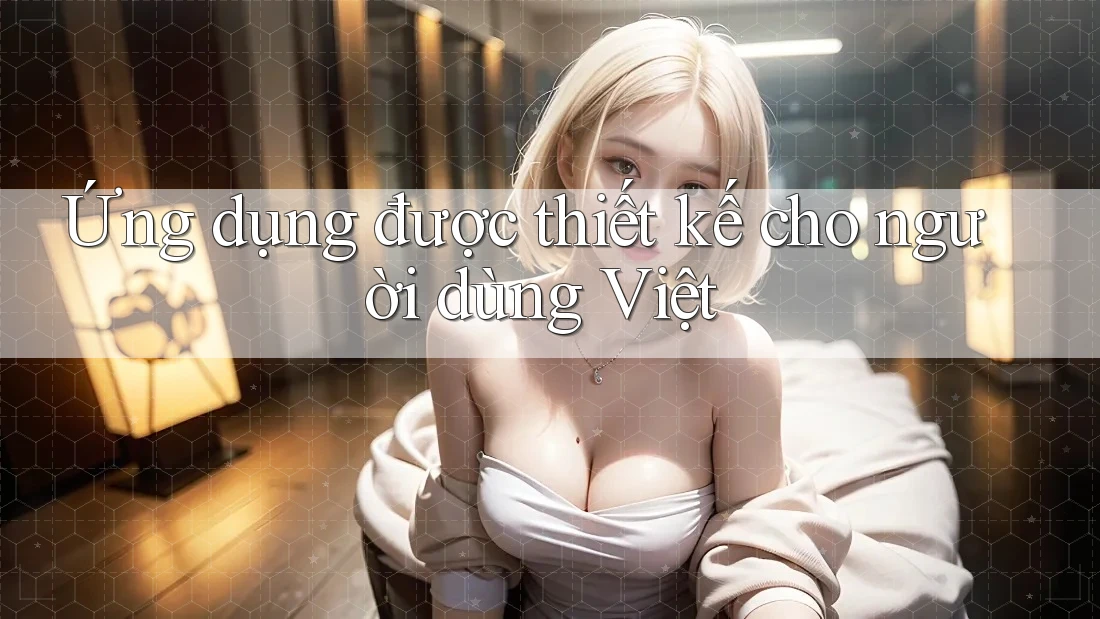 Ứng dụng được thiết kế cho người dùng Việt