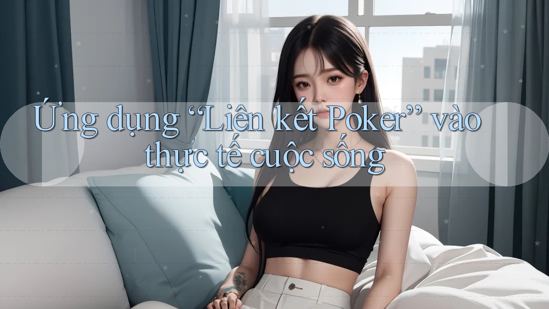 Ứng dụng “Liên kết Poker” vào thực tế cuộc sống