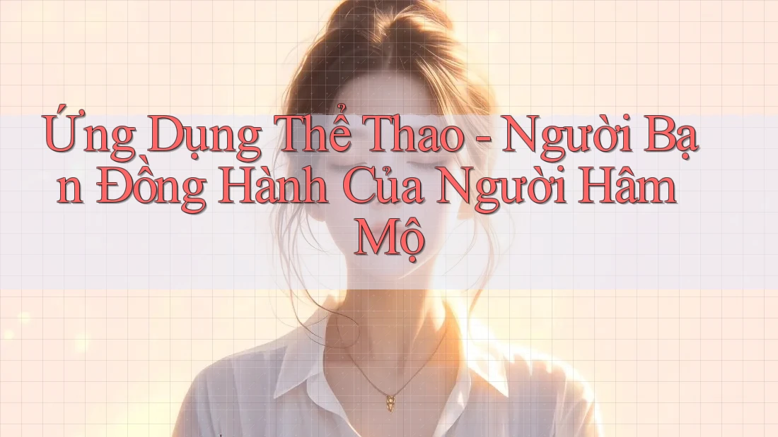 Ứng Dụng Thể Thao - Người Bạn Đồng Hành Của Người Hâm Mộ