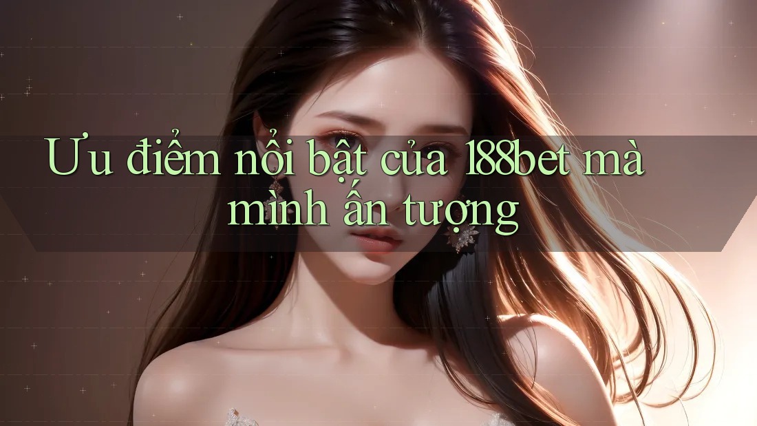 Ưu điểm nổi bật của 188bet mà mình ấn tượng